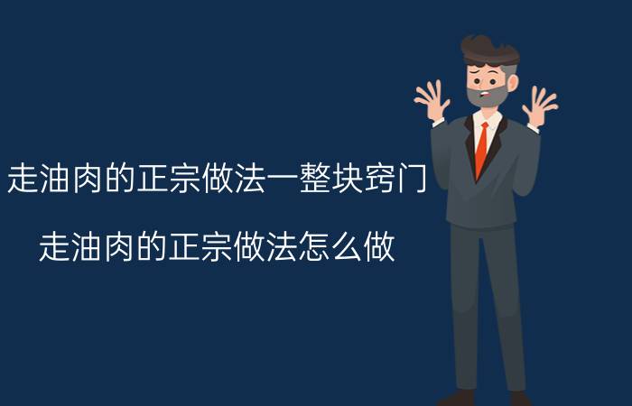 走油肉的正宗做法一整块窍门 走油肉的正宗做法怎么做